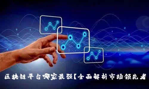 区块链平台哪家最强？全面解析市场领先者