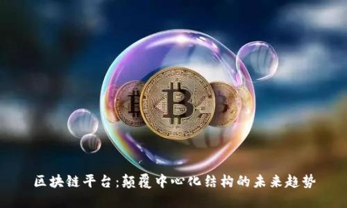 区块链平台：颠覆中心化结构的未来趋势