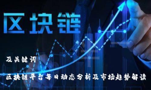及关键词

区块链平台每日动态分析及市场趋势解读