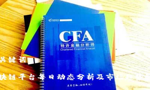 及关键词

区块链平台每日动态分析及市场趋势解读