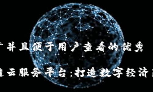 思考一个推广并且便于用户查看的优秀

黑龙江区块链云服务平台：打造数字经济新时代的基石
