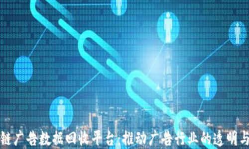 
区块链广告数据回收平台：推动广告行业的透明与高效