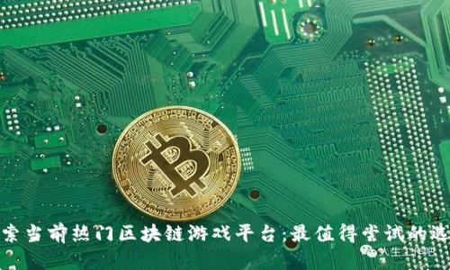 探索当前热门区块链游戏平台：最值得尝试的选择
