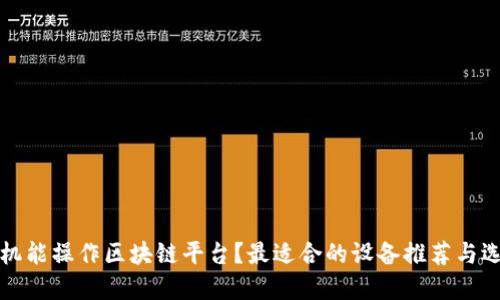 什么手机能操作区块链平台？最适合的设备推荐与选择指南