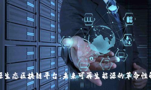 沃旭能源生态区块链平台：未来可再生能源的革命性解决方案