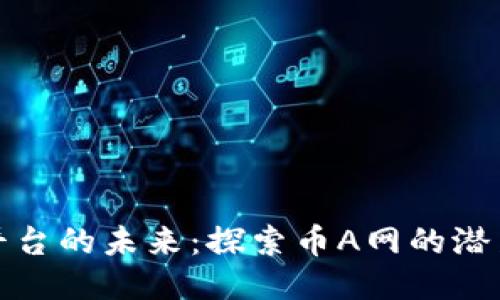 区块链平台的未来：探索币A网的潜力与机会