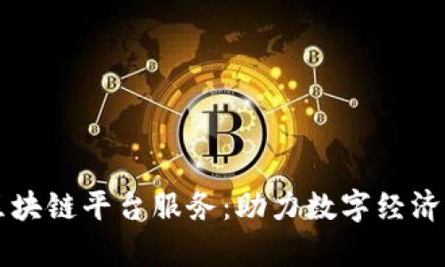青海区块链平台服务：助力数字经济新发展