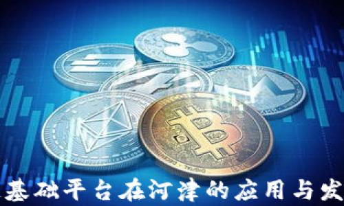 
区块链基础平台在河津的应用与发展前景