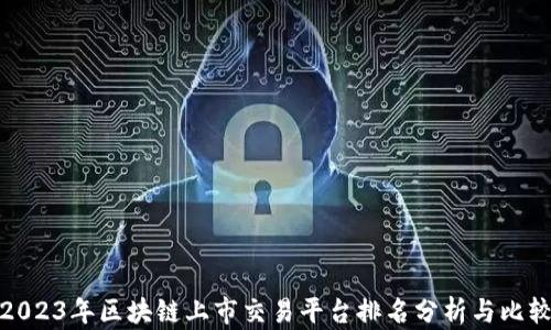 
2023年区块链上市交易平台排名分析与比较