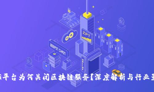  AG平台为何关闭区块链服务？深度解析与行业影响