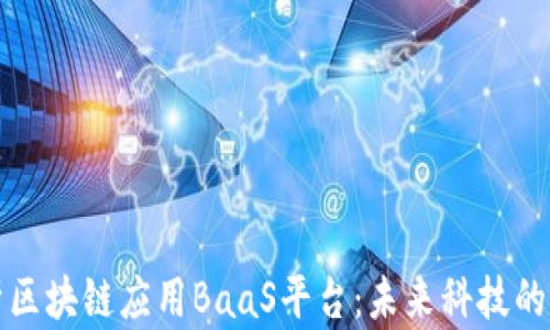
全面解析区块链应用BaaS平台：未来科技的创新前沿