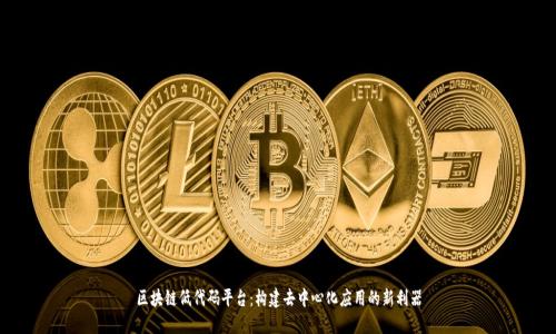 区块链低代码平台：构建去中心化应用的新利器