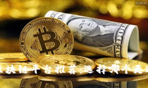 2023年最佳区块链平台推荐：选择哪个更适合您的需求？