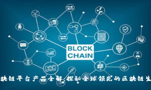 环球区块链平台产品全解：探秘全球领先的区块链生态系统