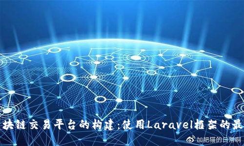 探索区块链交易平台的构建：使用Laravel框架的最佳实践
