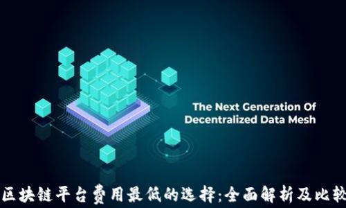 
区块链平台费用最低的选择：全面解析及比较