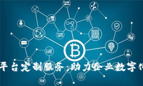 西宁区块链平台定制服务：助力企业数字化转型与创新
