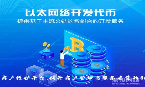 云南区块链商户维护平台：提升商户管理与服务质量的创新解决方案