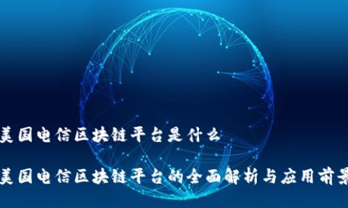 美国电信区块链平台是什么

美国电信区块链平台的全面解析与应用前景