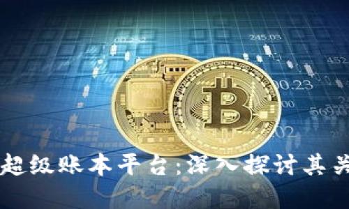 区块链与超级账本平台：深入探讨其关系与应用