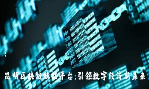 :

昆明区块链赋能平台：引领数字经济新未来