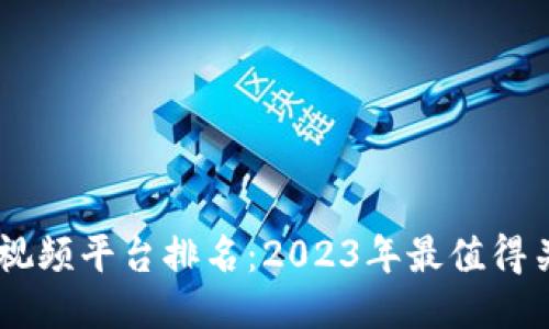 区块链最火的视频平台排名：2023年最值得关注的优质项目