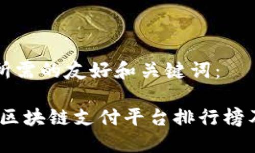 下面是您所需的友好和关键词：

: 2023年区块链支付平台排行榜及选购指南