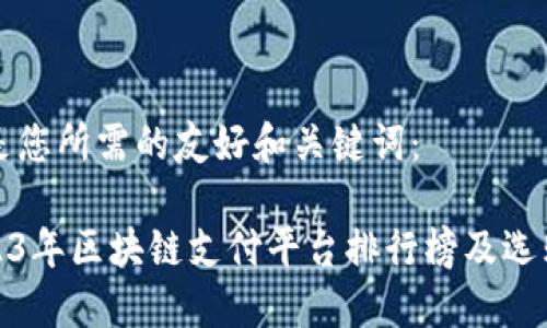 下面是您所需的友好和关键词：

: 2023年区块链支付平台排行榜及选购指南