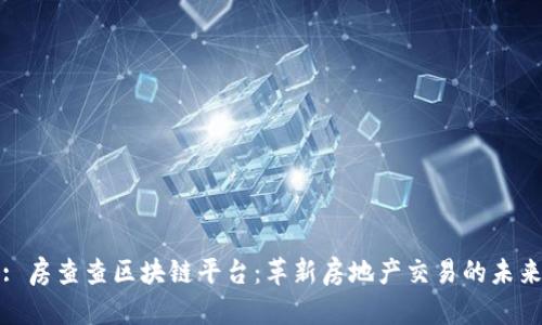 : 房查查区块链平台：革新房地产交易的未来