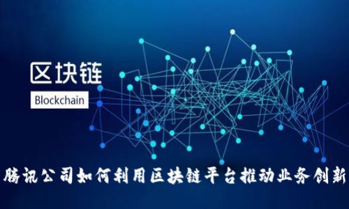 腾讯公司如何利用区块链平台推动业务创新