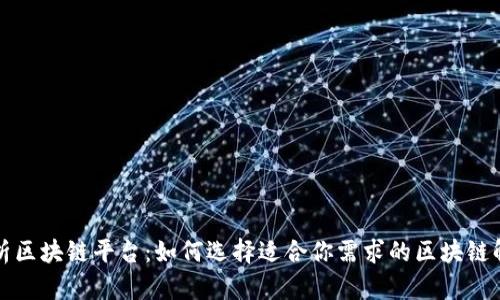 全面解析区块链平台：如何选择适合你需求的区块链解决方案