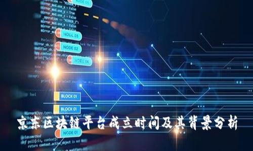 京东区块链平台成立时间及其背景分析