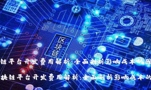 区块链平台开发费用解析：全面剖析影响成本的因素

  区块链平台开发费用解析：全面剖析影响成本的因素