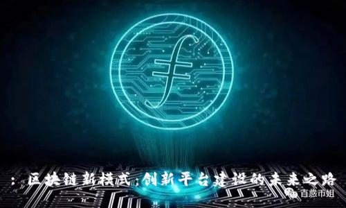 : 区块链新模式：创新平台建设的未来之路