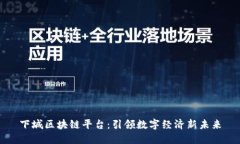 下城区块链平台：引领数字经济新未来