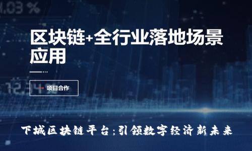 下城区块链平台：引领数字经济新未来