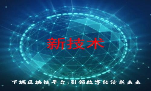 下城区块链平台：引领数字经济新未来