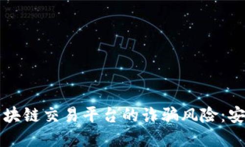 如何识别区块链交易平台的诈骗风险：安全投资指南