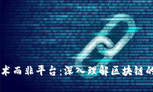 区块链是技术而非平台：深入理解区块链的本质与应用