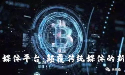 区块链媒体平台：颠覆传统媒体的新兴力量