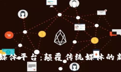 区块链媒体平台：颠覆传统媒体的新兴力量