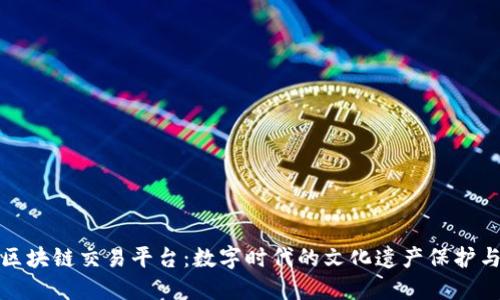 : 长春文物区块链交易平台：数字时代的文化遗产保护与交易新模式