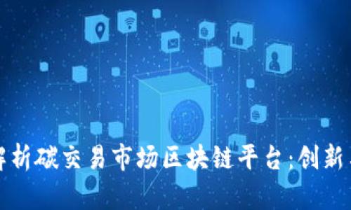 全面解析碳交易市场区块链平台：创新与挑战