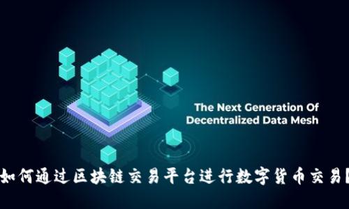 如何通过区块链交易平台进行数字货币交易？