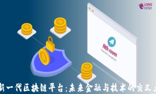 
新一代区块链平台：未来金融与技术的交叉点
