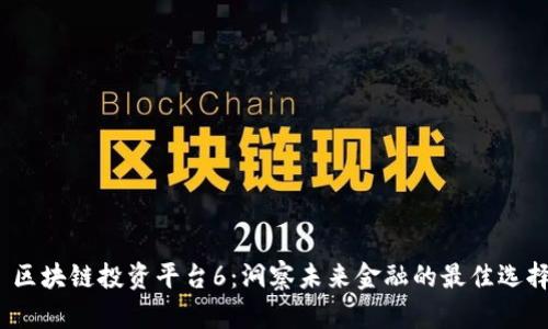  区块链投资平台6：洞察未来金融的最佳选择