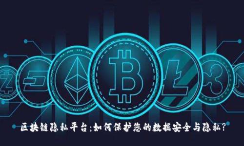 区块链隐私平台：如何保护您的数据安全与隐私?