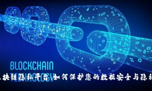 区块链隐私平台:如何保护您的数据安全与隐私?