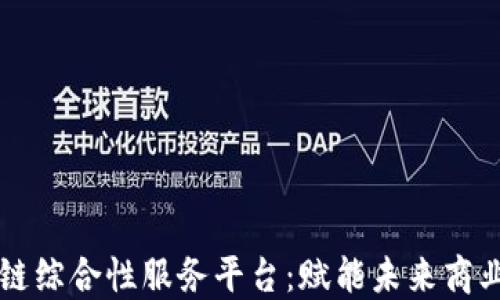
区块链综合性服务平台：赋能未来商业生态