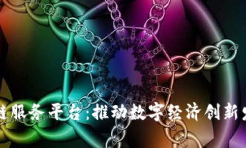 国家支持区块链服务平台：推动数字经济创新发展的重要举措